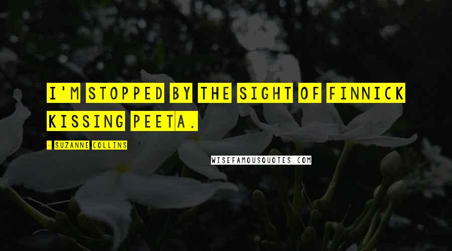 Suzanne Collins Quotes: I'm stopped by the sight of Finnick kissing Peeta.