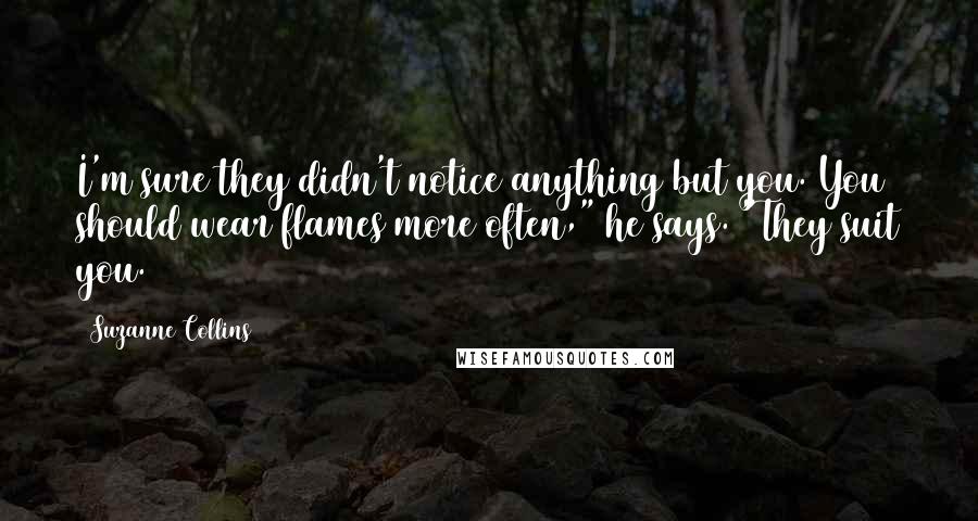 Suzanne Collins Quotes: I'm sure they didn't notice anything but you. You should wear flames more often," he says. "They suit you.