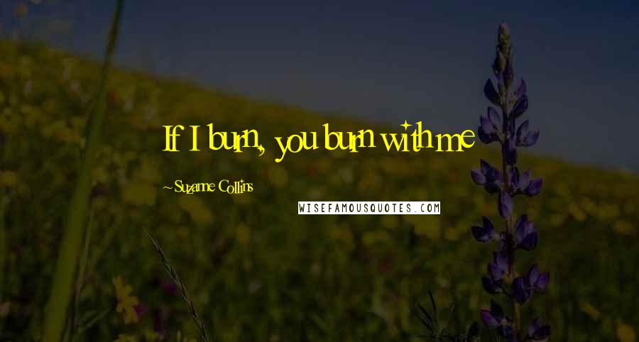 Suzanne Collins Quotes: If I burn, you burn with me