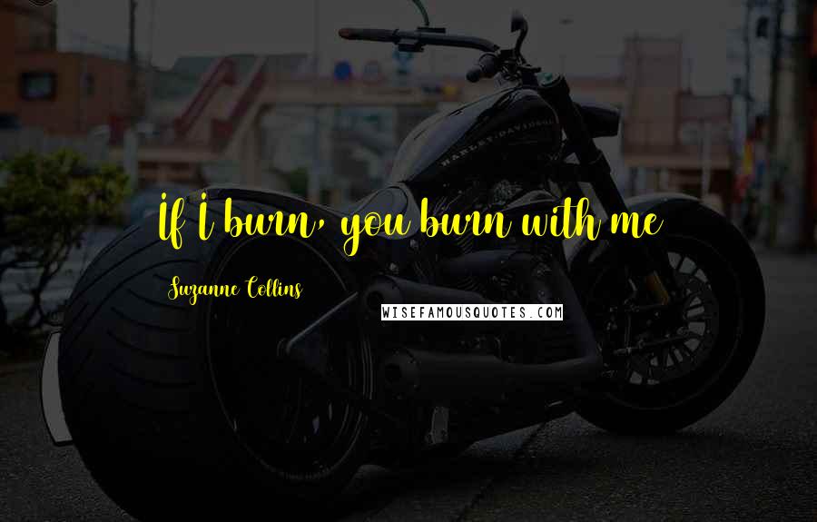 Suzanne Collins Quotes: If I burn, you burn with me