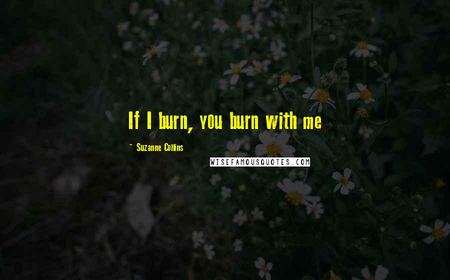 Suzanne Collins Quotes: If I burn, you burn with me