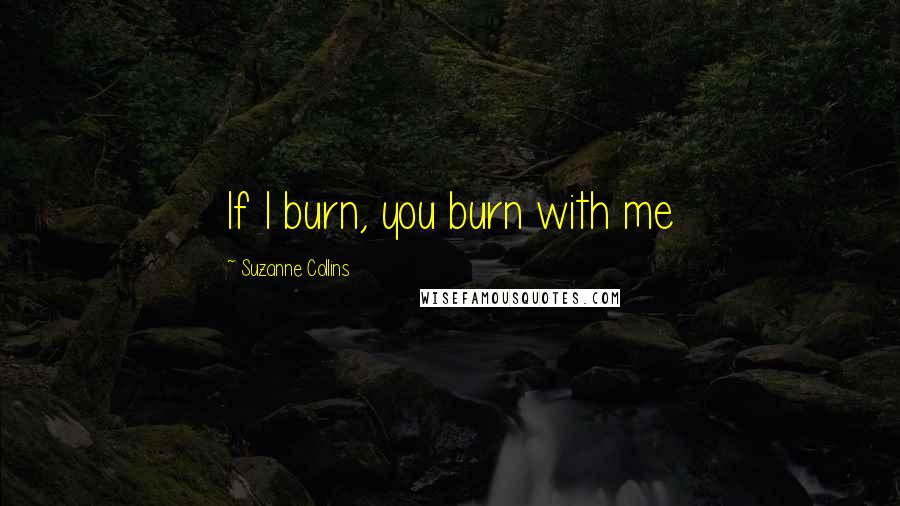 Suzanne Collins Quotes: If I burn, you burn with me