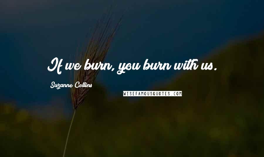 Suzanne Collins Quotes: If we burn, you burn with us.