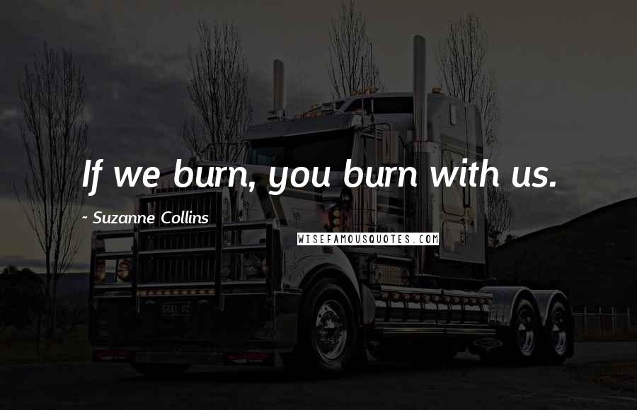 Suzanne Collins Quotes: If we burn, you burn with us.