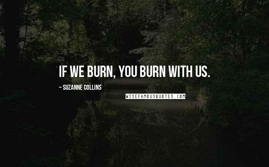 Suzanne Collins Quotes: If we burn, you burn with us.