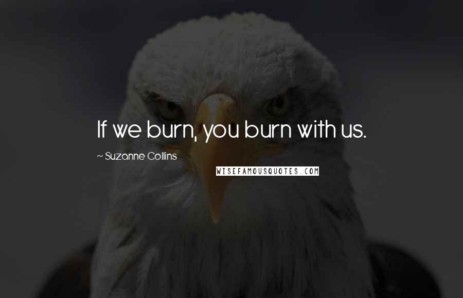 Suzanne Collins Quotes: If we burn, you burn with us.