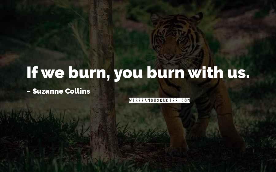 Suzanne Collins Quotes: If we burn, you burn with us.