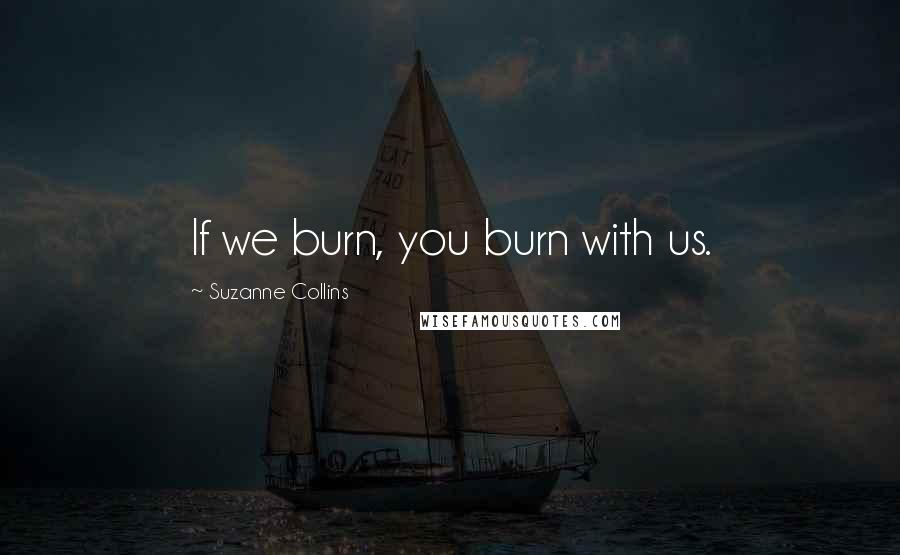 Suzanne Collins Quotes: If we burn, you burn with us.