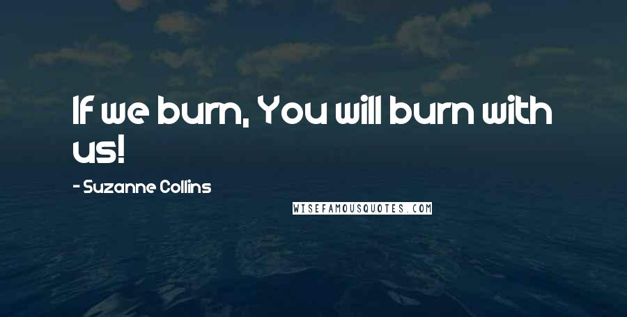 Suzanne Collins Quotes: If we burn, You will burn with us!