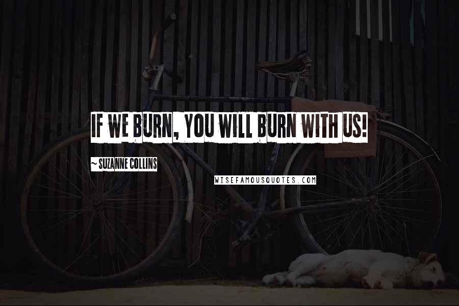 Suzanne Collins Quotes: If we burn, You will burn with us!