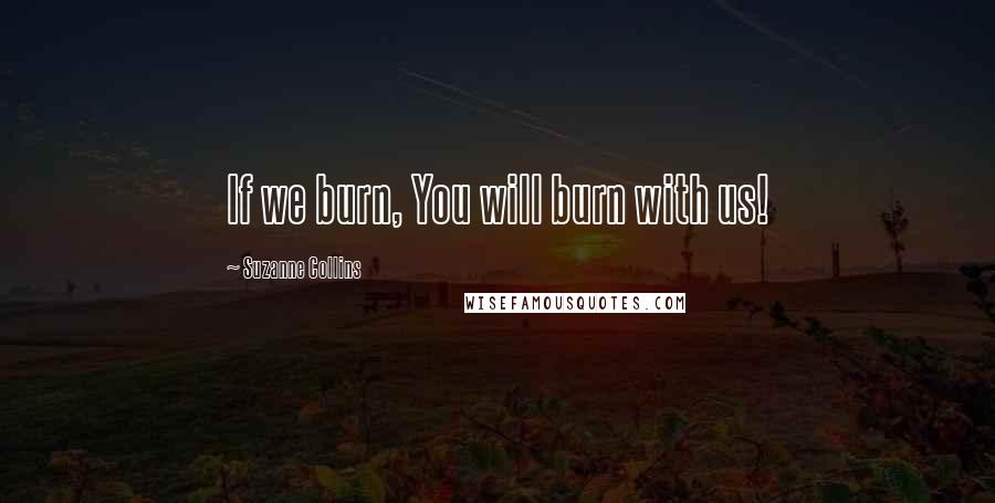 Suzanne Collins Quotes: If we burn, You will burn with us!