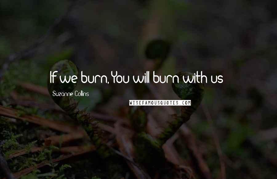 Suzanne Collins Quotes: If we burn, You will burn with us!