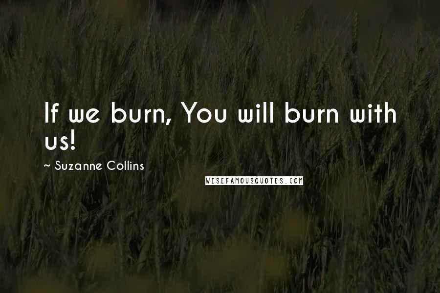 Suzanne Collins Quotes: If we burn, You will burn with us!