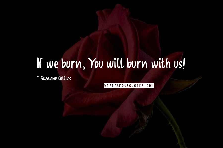 Suzanne Collins Quotes: If we burn, You will burn with us!