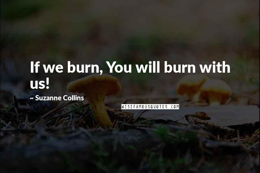 Suzanne Collins Quotes: If we burn, You will burn with us!