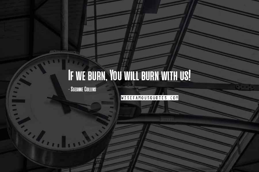 Suzanne Collins Quotes: If we burn, You will burn with us!