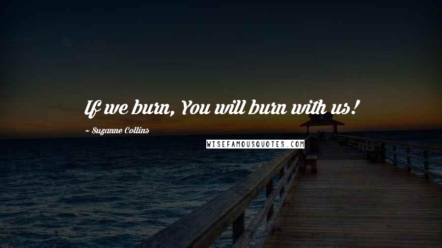 Suzanne Collins Quotes: If we burn, You will burn with us!