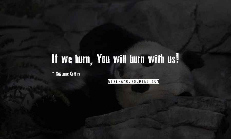 Suzanne Collins Quotes: If we burn, You will burn with us!