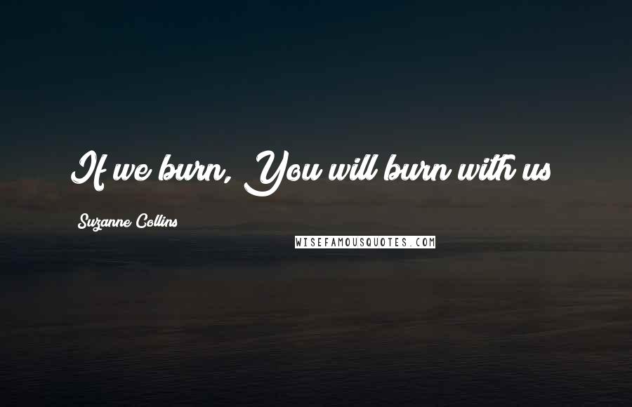 Suzanne Collins Quotes: If we burn, You will burn with us!