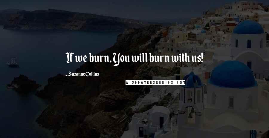 Suzanne Collins Quotes: If we burn, You will burn with us!