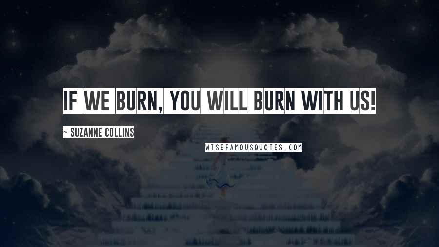 Suzanne Collins Quotes: If we burn, You will burn with us!