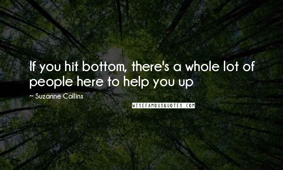 Suzanne Collins Quotes: If you hit bottom, there's a whole lot of people here to help you up