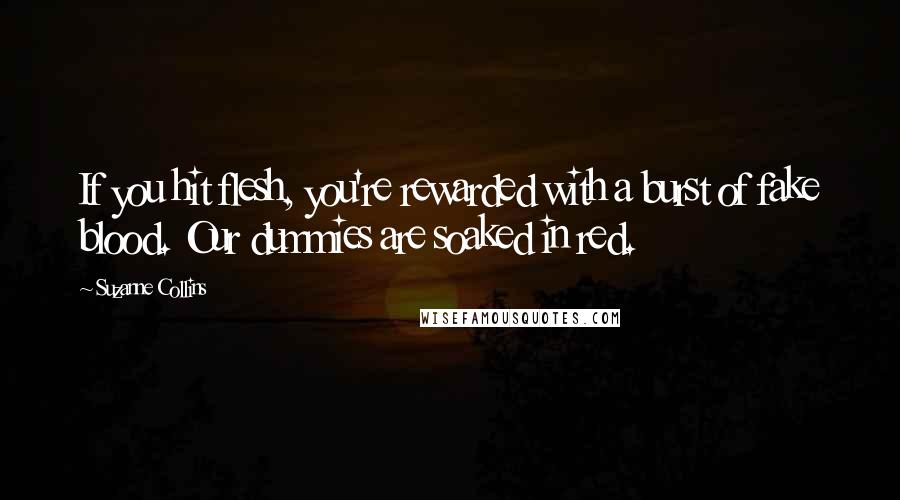 Suzanne Collins Quotes: If you hit flesh, you're rewarded with a burst of fake blood. Our dummies are soaked in red.
