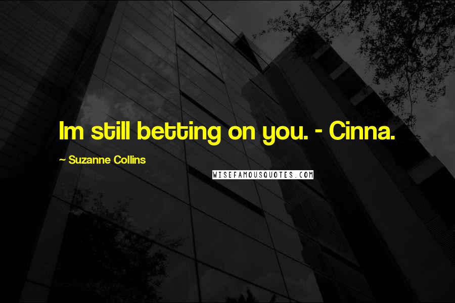 Suzanne Collins Quotes: Im still betting on you. - Cinna.