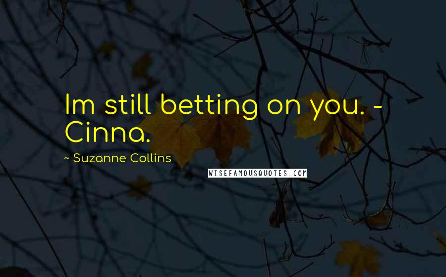 Suzanne Collins Quotes: Im still betting on you. - Cinna.