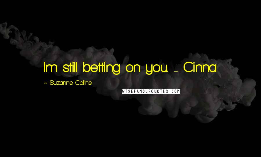 Suzanne Collins Quotes: Im still betting on you. - Cinna.