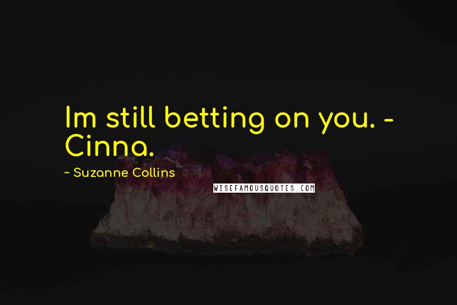 Suzanne Collins Quotes: Im still betting on you. - Cinna.
