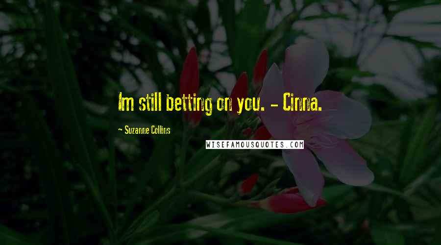 Suzanne Collins Quotes: Im still betting on you. - Cinna.