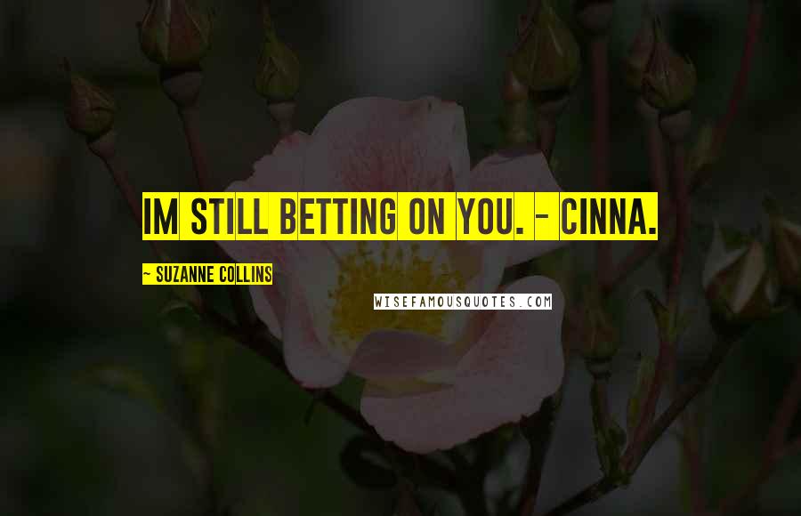 Suzanne Collins Quotes: Im still betting on you. - Cinna.