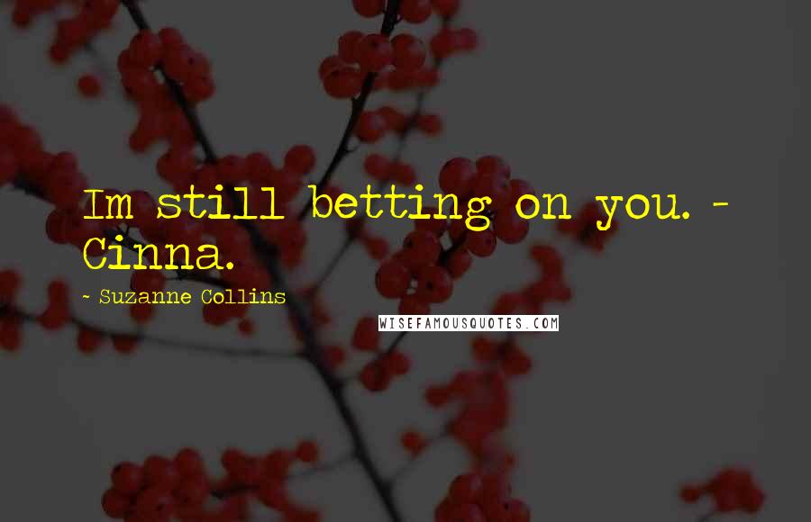 Suzanne Collins Quotes: Im still betting on you. - Cinna.