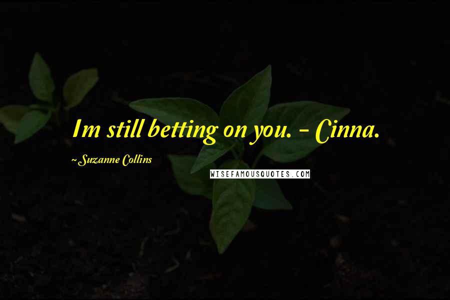 Suzanne Collins Quotes: Im still betting on you. - Cinna.