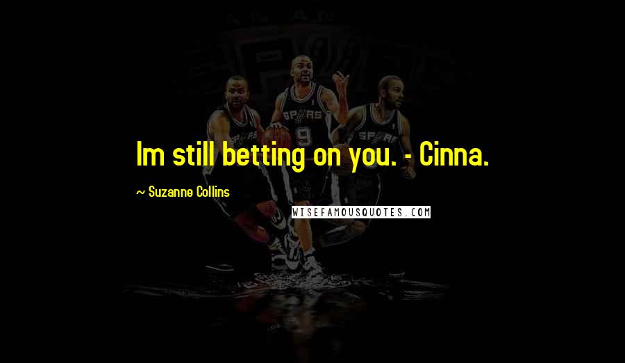Suzanne Collins Quotes: Im still betting on you. - Cinna.
