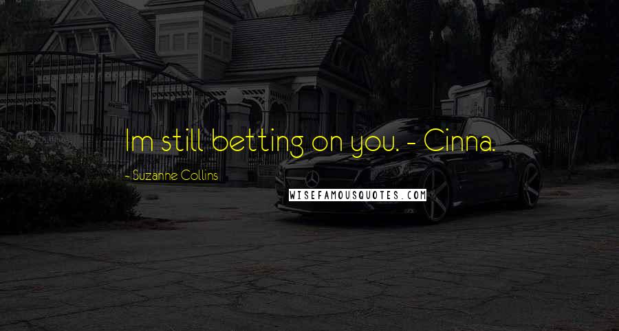 Suzanne Collins Quotes: Im still betting on you. - Cinna.