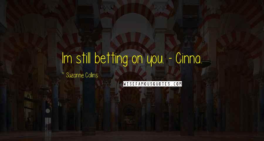 Suzanne Collins Quotes: Im still betting on you. - Cinna.