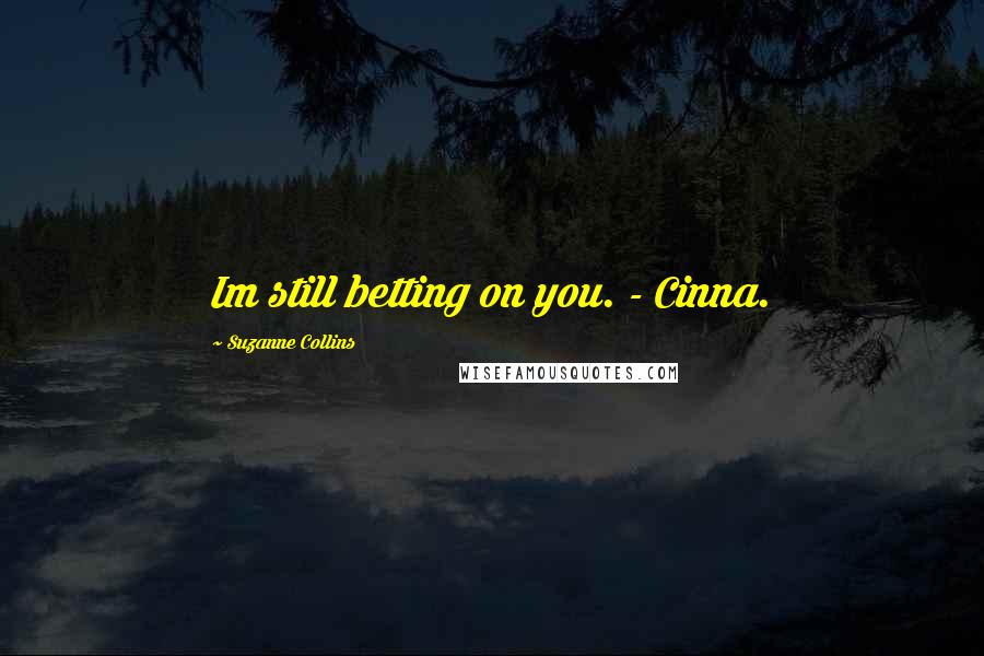 Suzanne Collins Quotes: Im still betting on you. - Cinna.
