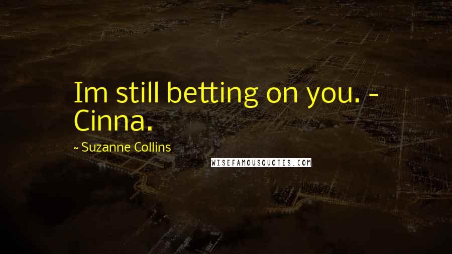 Suzanne Collins Quotes: Im still betting on you. - Cinna.