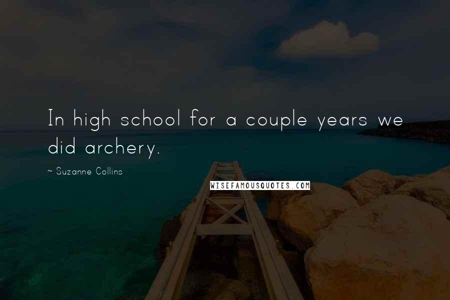 Suzanne Collins Quotes: In high school for a couple years we did archery.