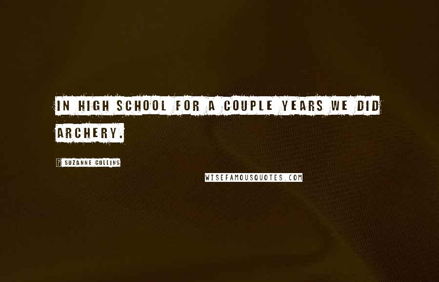 Suzanne Collins Quotes: In high school for a couple years we did archery.