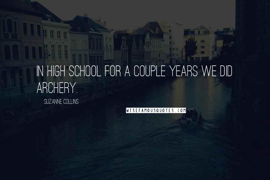 Suzanne Collins Quotes: In high school for a couple years we did archery.