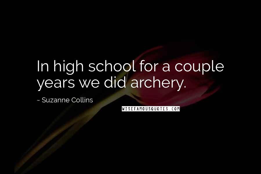 Suzanne Collins Quotes: In high school for a couple years we did archery.