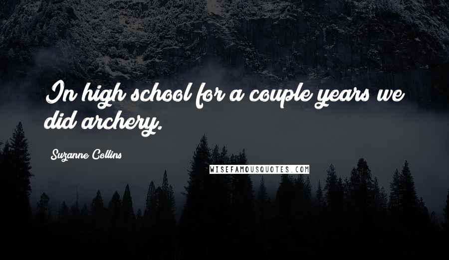 Suzanne Collins Quotes: In high school for a couple years we did archery.