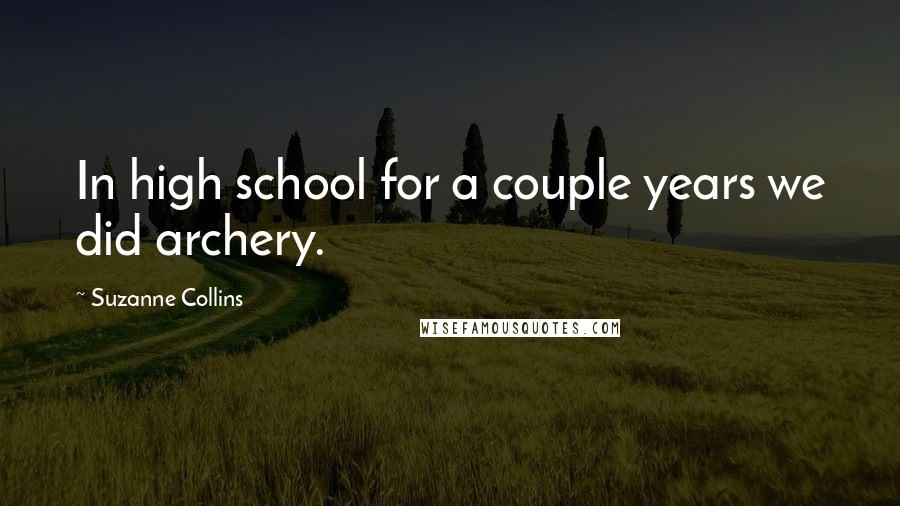 Suzanne Collins Quotes: In high school for a couple years we did archery.