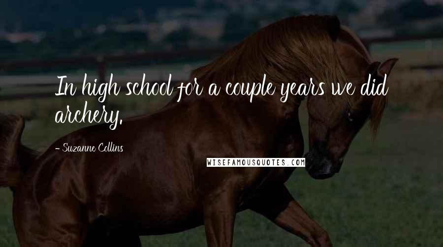 Suzanne Collins Quotes: In high school for a couple years we did archery.