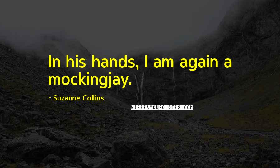 Suzanne Collins Quotes: In his hands, I am again a mockingjay.