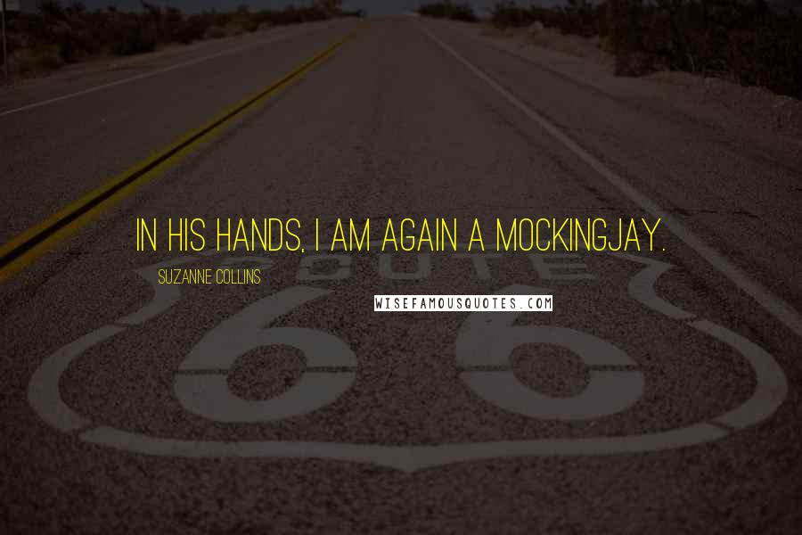 Suzanne Collins Quotes: In his hands, I am again a mockingjay.