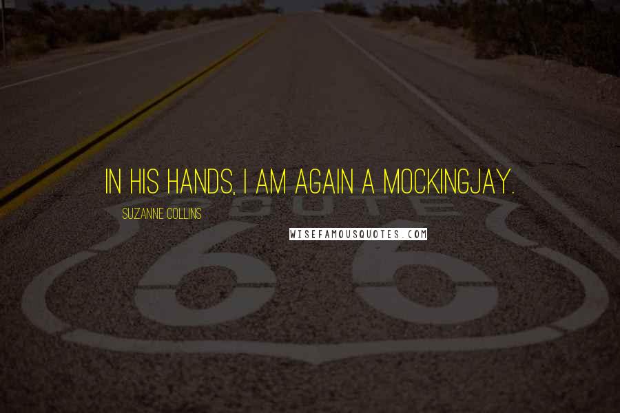 Suzanne Collins Quotes: In his hands, I am again a mockingjay.